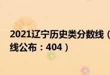 2021遼寧歷史類分?jǐn)?shù)線（2022遼寧高考?xì)v史學(xué)類本科分?jǐn)?shù)線公布：404）