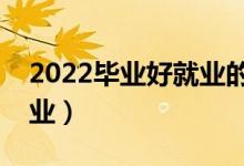 2022畢業(yè)好就業(yè)的專業(yè)女生（女生好就業(yè)專業(yè)）