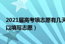 2021屆高考填志愿有幾天（2022高考分?jǐn)?shù)出來后有幾天可以填寫志愿）