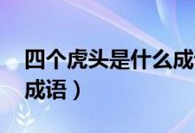 四個(gè)虎頭是什么成語(yǔ) 視頻（四個(gè)虎頭是什么成語(yǔ)）