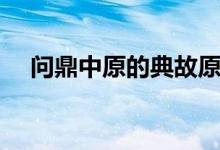 問(wèn)鼎中原的典故原文(問(wèn)鼎中原的典故)
