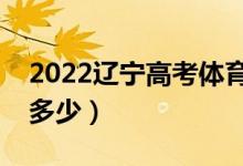 2022遼寧高考體育類分?jǐn)?shù)線公布（分?jǐn)?shù)線是多少）