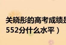 關(guān)曉彤的高考成績(jī)是多少分（關(guān)曉彤高考成績(jī)552分什么水平）