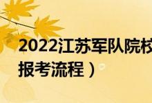 2022江蘇軍隊院校的報考步驟是什么（軍校報考流程）