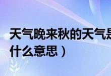 天氣晚來(lái)秋的天氣是什么意思（天氣晚來(lái)秋是什么意思）