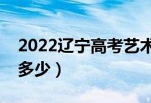 2022遼寧高考藝術(shù)類(lèi)分?jǐn)?shù)線(xiàn)公布（分?jǐn)?shù)線(xiàn)是多少）