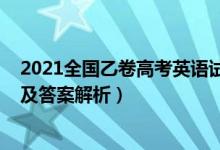 2021全國(guó)乙卷高考英語(yǔ)試題（2022全國(guó)乙卷高考英語(yǔ)試題及答案解析）