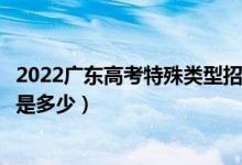 2022廣東高考特殊類型招生錄取分數(shù)線（特殊類型招生分數(shù)是多少）