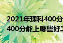 2021年理科400分能上什么二本(2022理科400分能上哪些好二本)