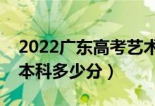 2022廣東高考藝術(shù)類本科分?jǐn)?shù)線公布（藝術(shù)本科多少分）