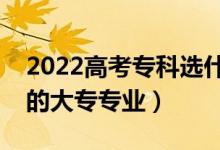 2022高考?？七x什么專業(yè)好男生（適合男生的大專專業(yè)）