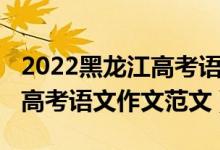 2022黑龍江高考語文作文范文(2021黑龍江高考語文作文范文)
