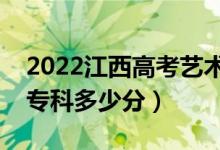 2022江西高考藝術類專科分數(shù)線公布（藝術?？贫嗌俜郑?class=