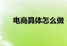 電商具體怎么做（如何建設(shè)電商平臺）