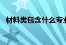 材料類包含什么專業(yè)（哪個(gè)專業(yè)前景最好）