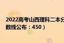 2022高考山西理科二本分?jǐn)?shù)線（2022山西高考文科二本分?jǐn)?shù)線公布：450）