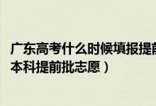 廣東高考什么時(shí)候填報(bào)提前批志愿（2022廣東高考幾號(hào)填報(bào)本科提前批志愿）