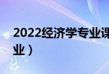 2022經(jīng)濟學專業(yè)課程有哪些科目(好不好就業(yè))