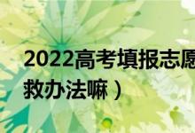 2022高考填報(bào)志愿全部退檔怎么辦（還有補(bǔ)救辦法嘛）