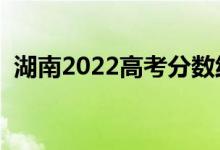 湖南2022高考分數(shù)線公布（分數(shù)線是多少）