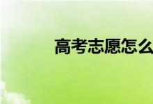 高考志愿怎么填(有什么步驟)