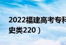 2022福建高考?？品?jǐn)?shù)線：物理類220（歷史類220）