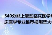 540分能上哪些臨床醫(yī)學專業(yè)的院校（2022高考460分學臨床醫(yī)學專業(yè)推薦報哪些大學）