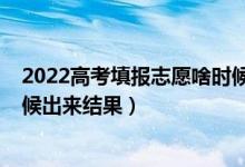 2022高考填報(bào)志愿啥時(shí)候開(kāi)始（2022高考填報(bào)志愿什么時(shí)候出來(lái)結(jié)果）