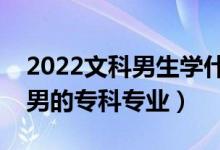 2022文科男生學(xué)什么?？茖I(yè)好（適合文科男的專科專業(yè)）