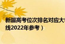新疆高考位次排名對(duì)應(yīng)大學(xué)有哪些（位次對(duì)應(yīng)大學(xué)最低分?jǐn)?shù)線2022年參考）
