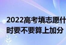 2022高考填志愿什么開始（2022高考填志愿時(shí)要不要算上加分）