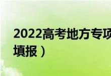 2022高考地方專(zhuān)項(xiàng)什么時(shí)候填報(bào)志愿（怎么填報(bào)）