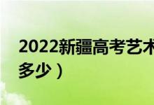 2022新疆高考藝術(shù)類分數(shù)線公布（分數(shù)線是多少）