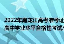 2022年黑龍江高考準考證打印時間（2022年7月黑龍江普通高中學(xué)業(yè)水平合格性考試準考證打印時間）