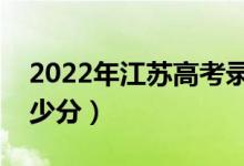 2022年江蘇高考錄取分?jǐn)?shù)線公布（各批次多少分）
