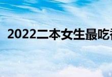 2022二本女生最吃香的專業(yè)（怎樣選專業(yè)）