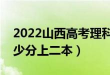 2022山西高考理科二本錄取分?jǐn)?shù)線公布（多少分上二本）