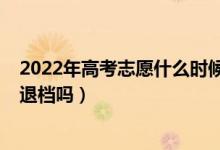 2022年高考志愿什么時候填報（2022新高考填報志愿會被退檔嗎）