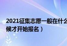 2021征集志愿一般在什么時候開始（2022征集志愿什么時候才開始報名）