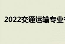 2022交通運(yùn)輸專業(yè)有出路嗎（前景怎么樣）