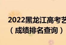 2022黑龍江高考藝術(shù)文化課成績一分一段表（成績排名查詢）