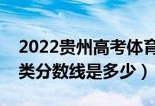 2022貴州高考體育類(lèi)錄取分?jǐn)?shù)線公布（體育類(lèi)分?jǐn)?shù)線是多少）