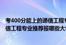 考400分能上的通信工程專(zhuān)業(yè)的學(xué)校（2022高考430分學(xué)通信工程專(zhuān)業(yè)推薦報(bào)哪些大學(xué)）