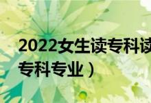 2022女生讀?？谱x什么專業(yè)好（適合女生的?？茖I(yè)）