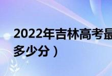 2022年吉林高考最高分是多少（最好成績(jī)是多少分）