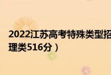 2022江蘇高考特殊類型招生本科分?jǐn)?shù)線：歷史類525分（物理類516分）