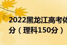 2022黑龍江高考體育?？品?jǐn)?shù)線：文科150分（理科150分）
