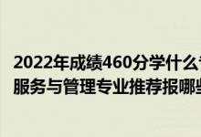 2022年成績(jī)460分學(xué)什么專業(yè)最好（2022高考550分學(xué)健康服務(wù)與管理專業(yè)推薦報(bào)哪些大學(xué)）