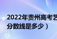 2022年貴州高考藝術(shù)類(lèi)分?jǐn)?shù)線公布（藝術(shù)類(lèi)分?jǐn)?shù)線是多少）