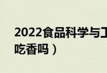 2022食品科學(xué)與工程專業(yè)男生學(xué)有前途嗎（吃香嗎）